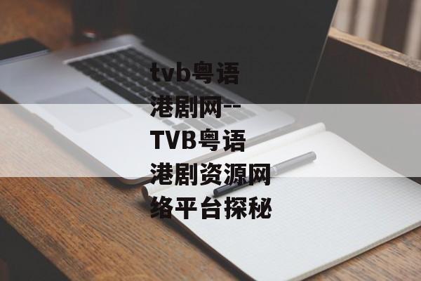 tvb粤语港剧网--TVB粤语港剧资源网络平台探秘