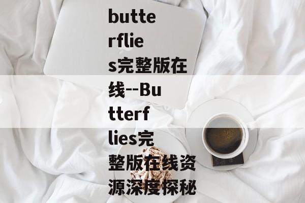 butterflies完整版在线--Butterflies完整版在线资源深度探秘