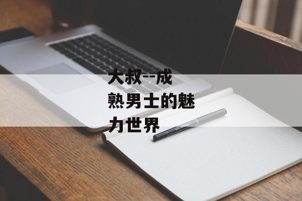 大叔--成熟男士的魅力世界