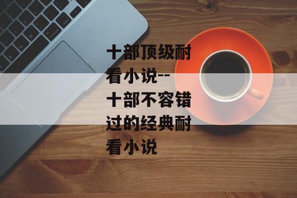 十部顶级耐看小说--十部不容错过的经典耐看小说