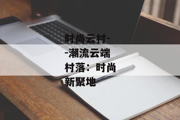 时尚云村--潮流云端村落:时尚新聚地 时尚云村--潮流云端村落:时尚新聚地