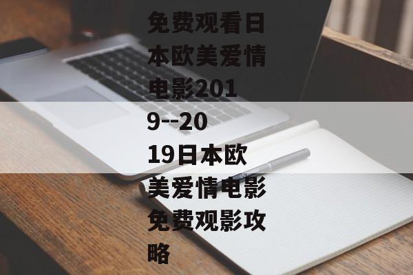 免费观看日本欧美爱情电影2019--2019日本欧美爱情电影免费观影攻略