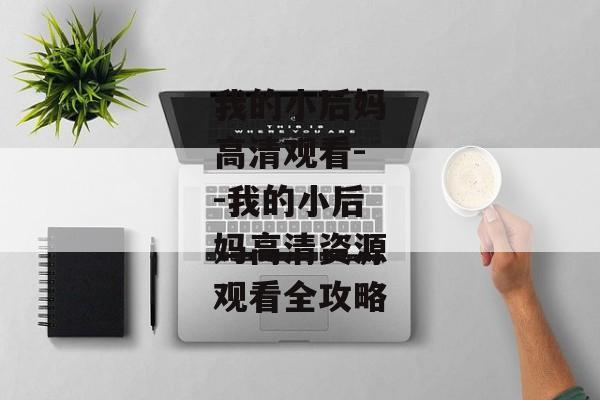我的小后妈高清观看--我的小后妈高清资源观看全攻略