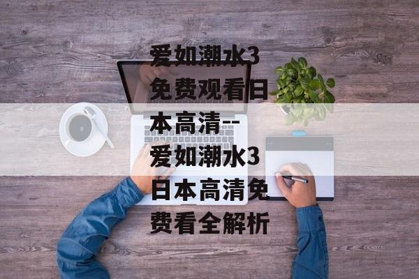 爱如潮水3免费观看日本高清--爱如潮水3日本高清免费看全解析