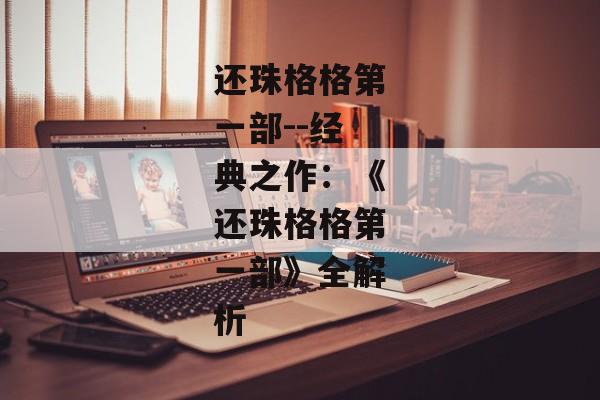 还珠格格第一部--经典之作：《还珠格格第一部》全解析