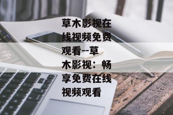 草木影视在线视频免费观看--草木影视：畅享免费在线视频观看