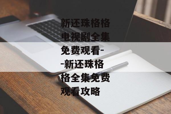 新还珠格格电视剧全集免费观看--新还珠格格全集免费观看攻略 新还珠格格电视剧全集免费观看--新还珠格格全集免费观看攻略