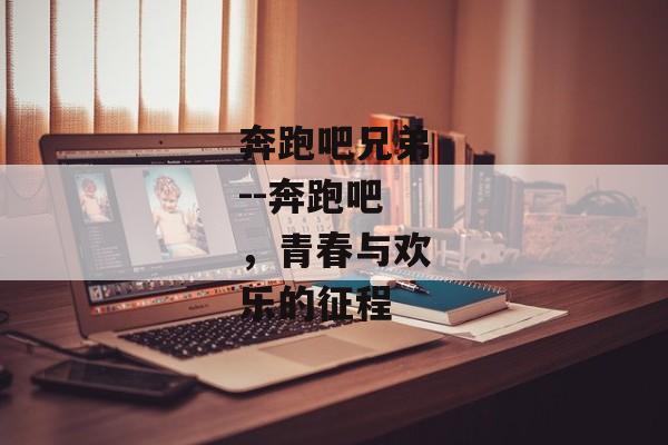 奔跑吧兄弟--奔跑吧，青春与欢乐的征程