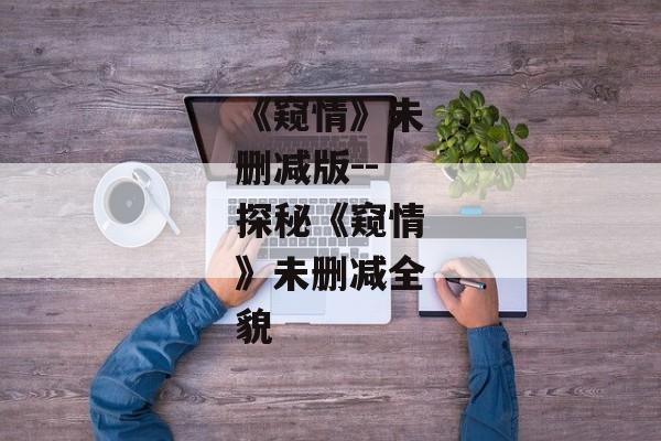 《窥情》未删减版--探秘《窥情》未删减全貌