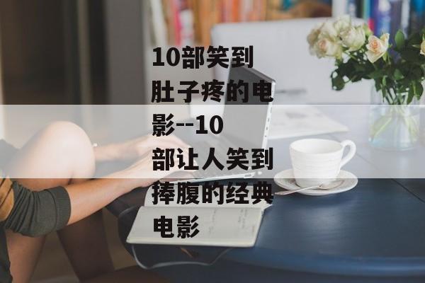 10部笑到肚子疼的电影--10部让人笑到捧腹的经典电影