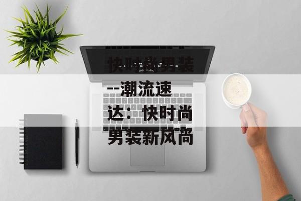 快时尚男装--潮流速达：快时尚男装新风尚