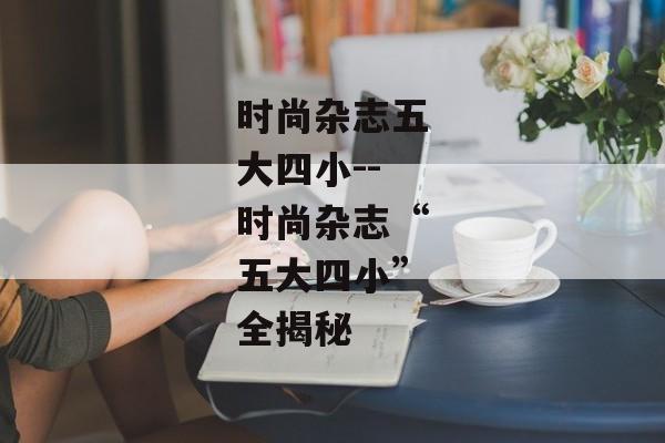 时尚杂志五大四小--时尚杂志“五大四小”全揭秘