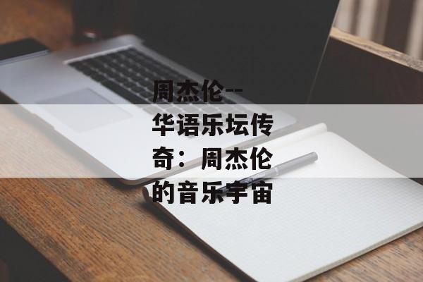 周杰伦--华语乐坛传奇:周杰伦的音乐宇宙 周杰伦--华语乐坛传奇:周杰伦的音乐宇宙
