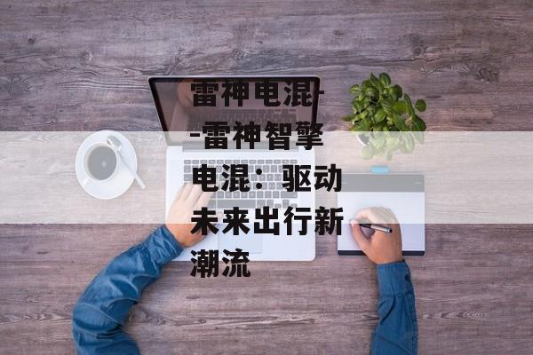 雷神电混--雷神智擎电混：驱动未来出行新潮流