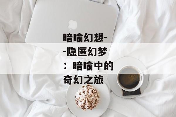 暗喻幻想--隐匿幻梦：暗喻中的奇幻之旅
