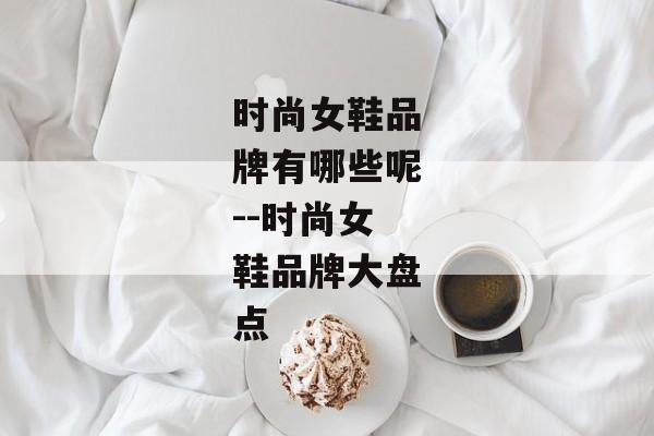 时尚女鞋品牌有哪些呢--时尚女鞋品牌大盘点