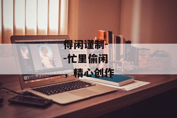 得闲谨制--忙里偷闲，精心创作