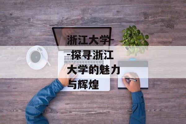 浙江大学--探寻浙江大学的魅力与辉煌