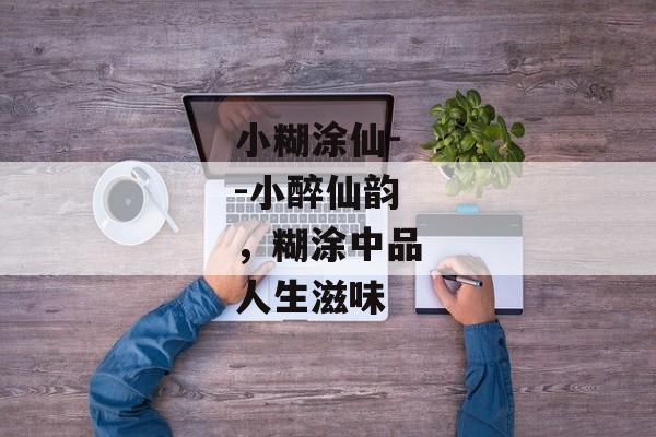 小糊涂仙--小醉仙韵，糊涂中品人生滋味