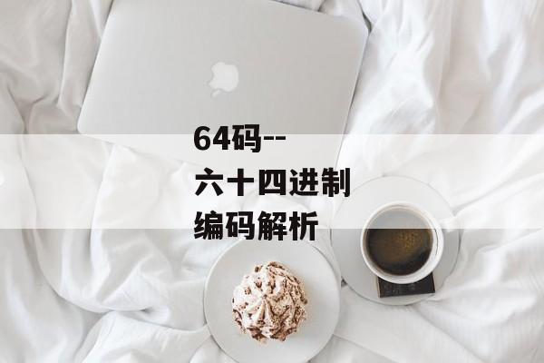 64码--六十四进制编码解析