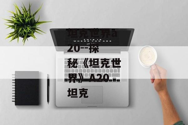 坦克世界a20--探秘《坦克世界》A20坦克