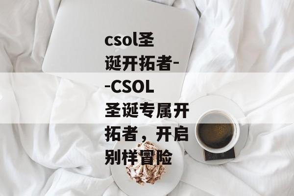 csol圣诞开拓者--CSOL圣诞专属开拓者，开启别样冒险
