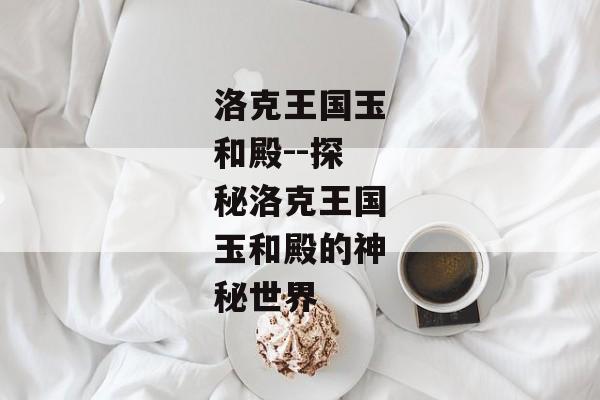 洛克王国玉和殿--探秘洛克王国玉和殿的神秘世界