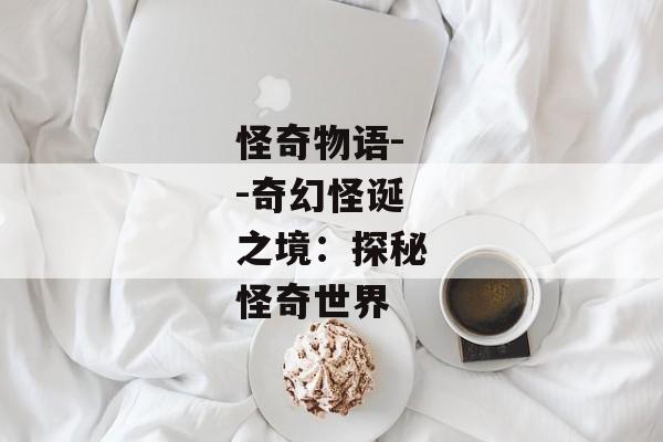 怪奇物语--奇幻怪诞之境：探秘怪奇世界
