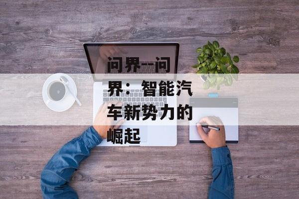 问界--问界：智能汽车新势力的崛起
