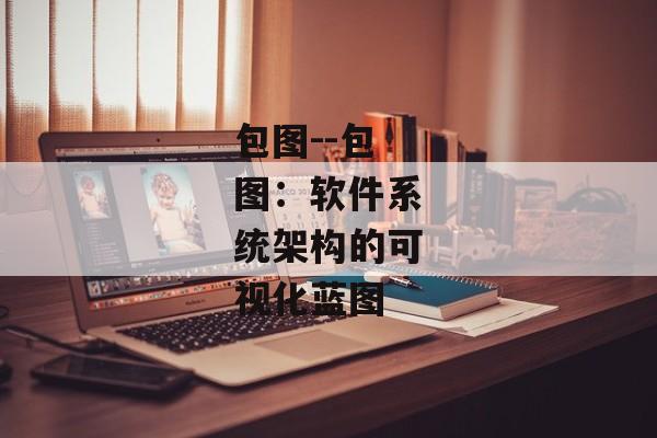 包图--包图：软件系统架构的可视化蓝图
