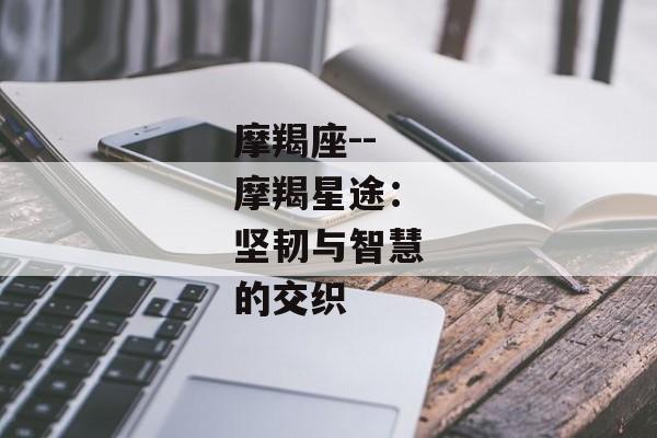 摩羯座--摩羯星途：坚韧与智慧的交织