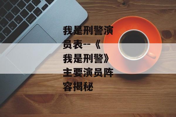 我是刑警演员表--《我是刑警》主要演员阵容揭秘