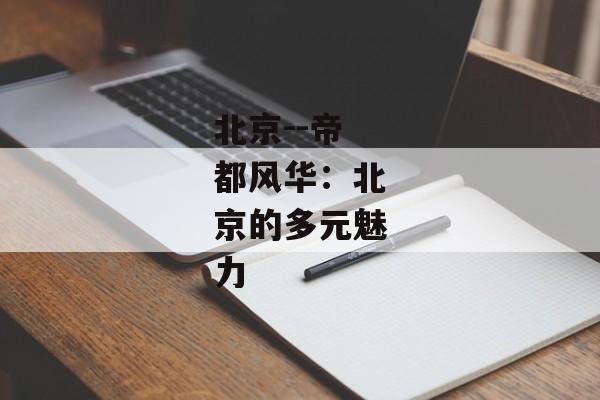 北京--帝都风华：北京的多元魅力