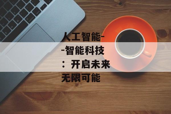 人工智能--智能科技：开启未来无限可能