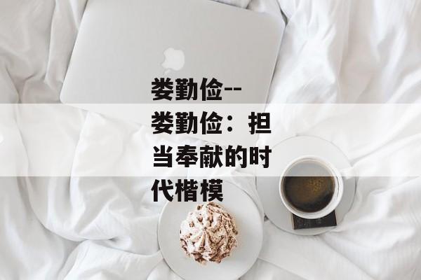 娄勤俭--娄勤俭：担当奉献的时代楷模