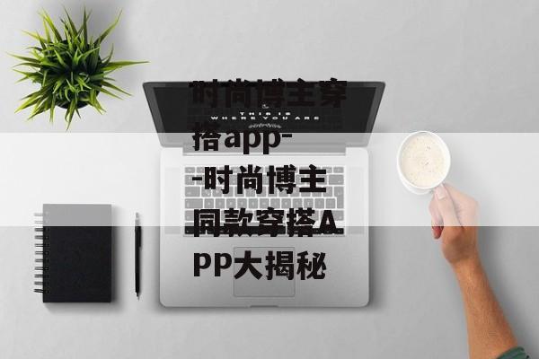 时尚博主穿搭app--时尚博主同款穿搭APP大揭秘
