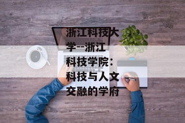浙江科技大学--浙江科技学院：科技与人文交融的学府