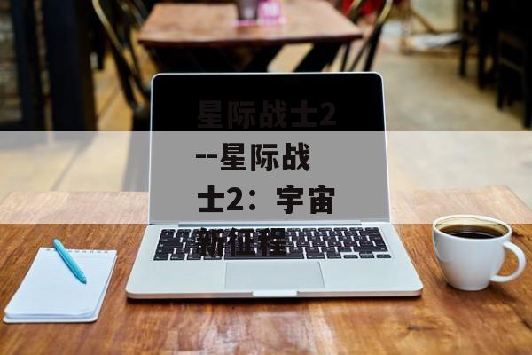 星际战士2--星际战士2：宇宙新征程