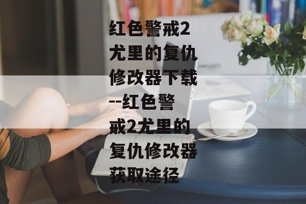 红色警戒2尤里的复仇修改器下载--红色警戒2尤里的复仇修改器获取途径