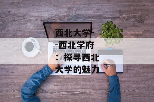 西北大学--西北学府：探寻西北大学的魅力