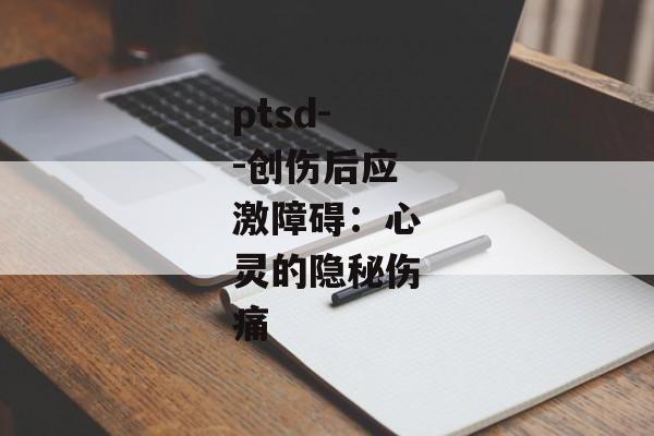 ptsd--创伤后应激障碍：心灵的隐秘伤痛