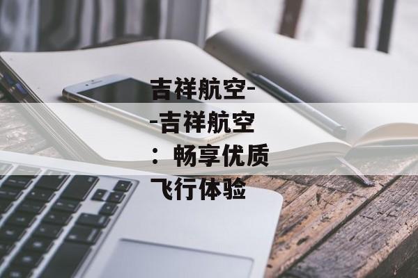 吉祥航空--吉祥航空：畅享优质飞行体验