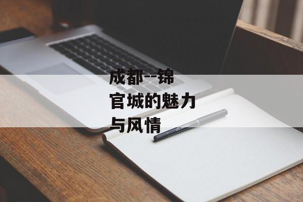 成都--锦官城的魅力与风情