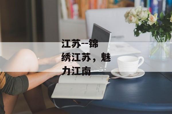 江苏--锦绣江苏，魅力江南