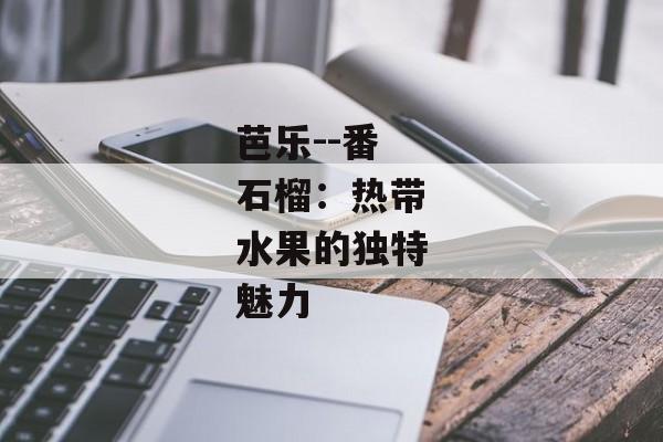 芭乐--番石榴：热带水果的独特魅力