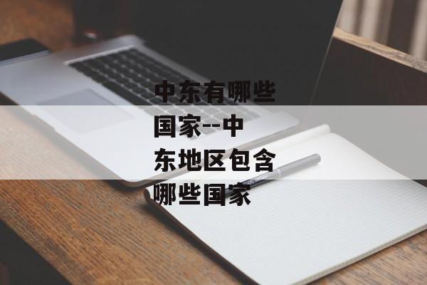 中东有哪些国家--中东地区包含哪些国家