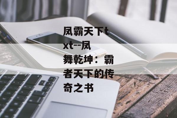 凤霸天下txt--凤舞乾坤：霸者天下的传奇之书