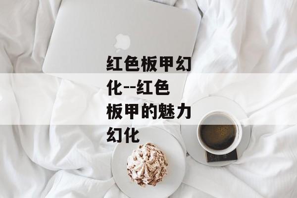 红色板甲幻化--红色板甲的魅力幻化