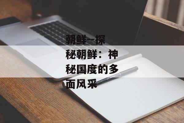 朝鲜--探秘朝鲜：神秘国度的多面风采