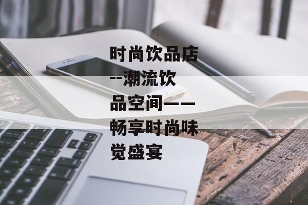 时尚饮品店--潮流饮品空间——畅享时尚味觉盛宴